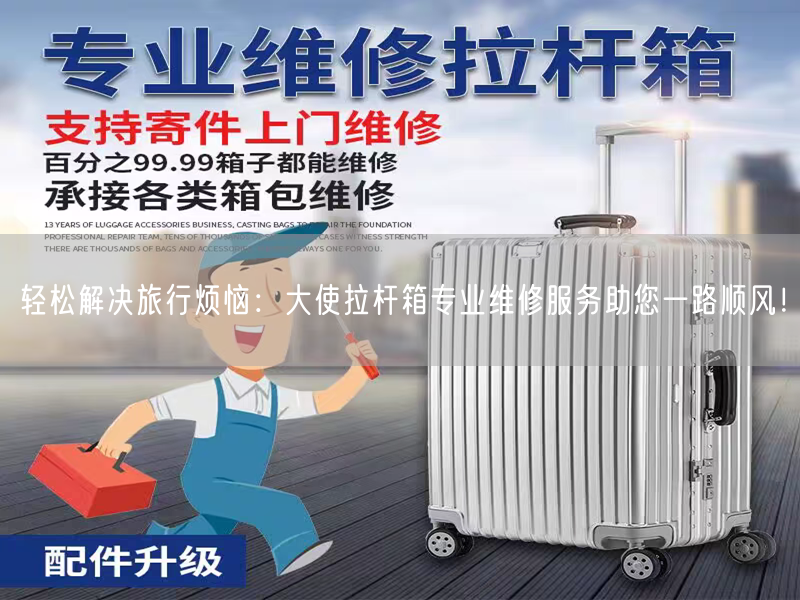 轻松解决旅行烦恼：大使拉杆箱专业维修服务助您一路顺风！