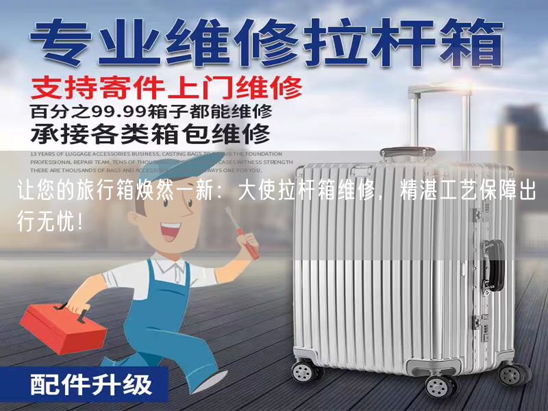 让您的旅行箱焕然一新：大使拉杆箱维修，精湛工艺保障出行无忧！