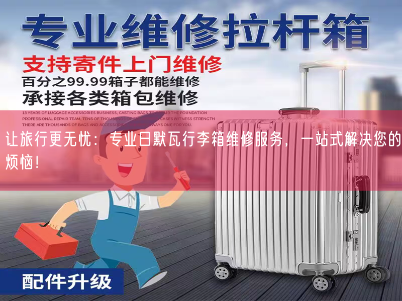 让旅行更无忧：专业日默瓦行李箱维修服务，一站式解决您的烦恼！
